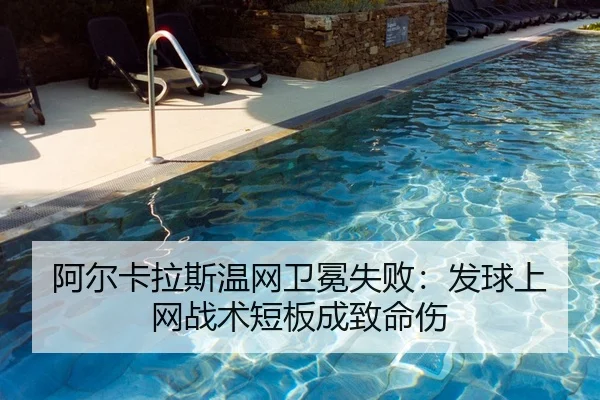 阿尔卡拉斯温网卫冕失败：发球上网战术短板成致命伤