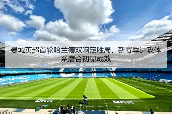 曼城英超首轮哈兰德双响定胜局，新赛季进攻体系磨合初见成效