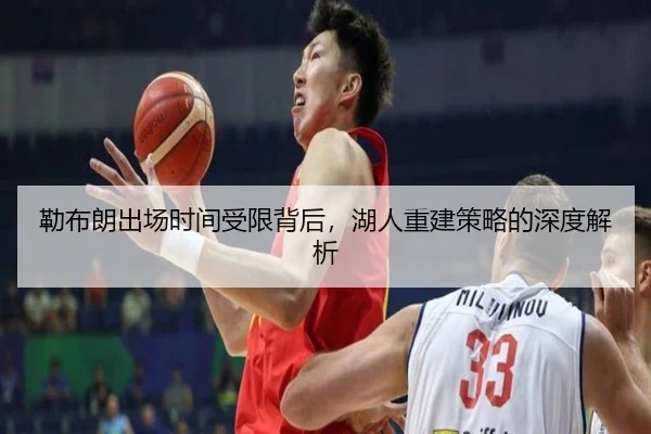 勒布朗出场时间受限背后，湖人重建策略的深度解析