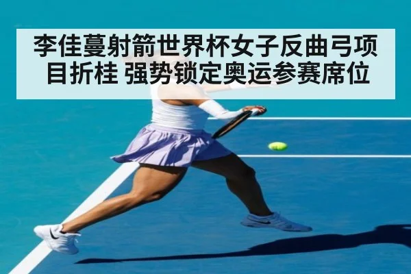 李佳蔓射箭世界杯女子反曲弓项目折桂 强势锁定奥运参赛席位