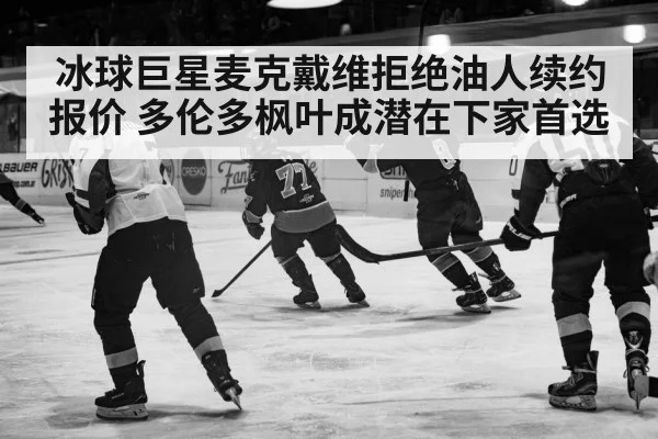 冰球巨星麦克戴维拒绝油人续约报价 多伦多枫叶成潜在下家首选