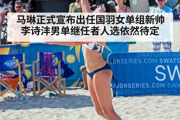 马琳正式宣布出任国羽女单组新帅 李诗沣男单继任者人选依然待定